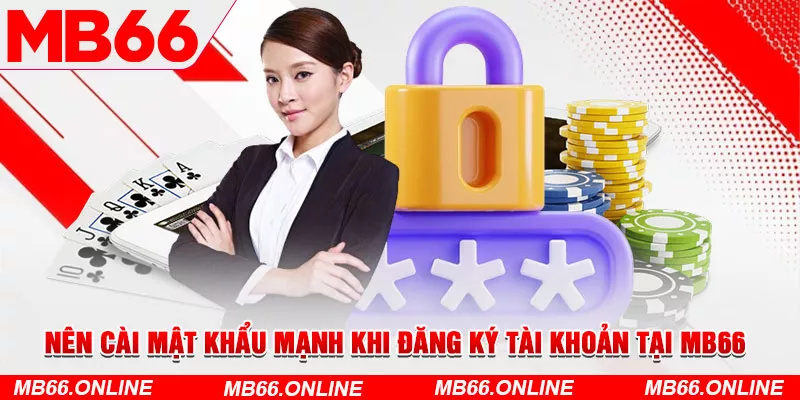 Nên cài mật khẩu mạnh khi đăng ký tài khoản MB66