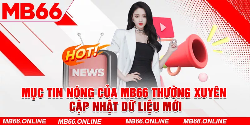  Mục tin nóng của MB66 thường xuyên cập nhật dữ liệu mới