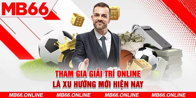  Tham gia giải trí online là xu hướng mới hiện nay