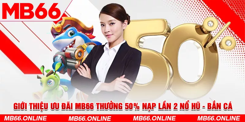 Giới thiệu ưu đãi MB66 thưởng 50% nạp lần 2 nổ hũ - bắn cá