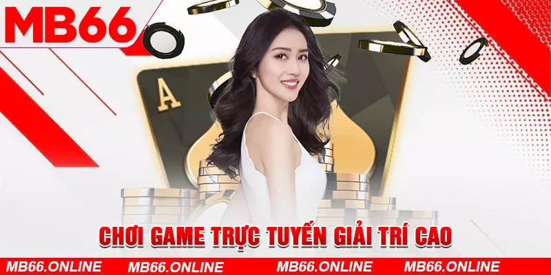 Chơi game trực tuyến giải trí cao