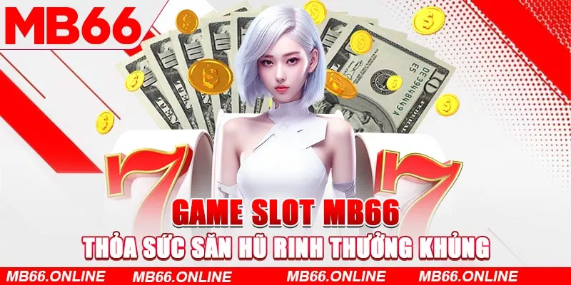 Game Slot MB66 - Thỏa sức săn hũ rinh thưởng khủng