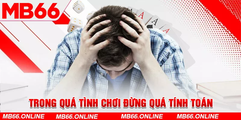 Trong quá tình chơi đừng quá tính toán