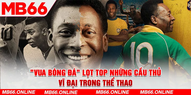 “Vua bóng đá” Pele với 3 lần vô địch thế giới