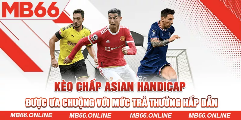 Kèo chấp Asian handicap được ưa chuộng với mức trả thưởng hấp dẫn