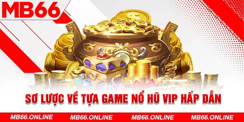 Sơ lược về tựa game nổ hũ Vip hấp dẫn