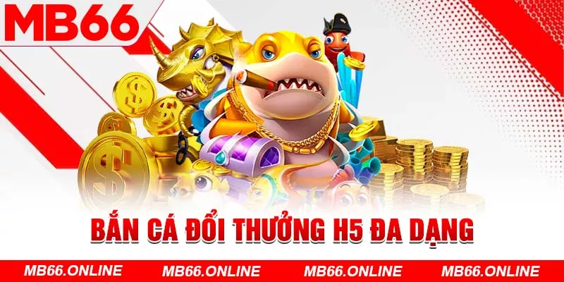  Bắn cá đổi thưởng H5 đa dạng