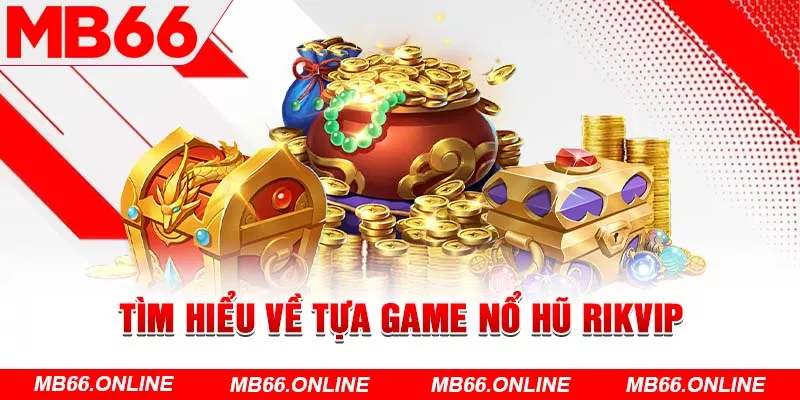  Tìm hiểu về tựa game nổ hũ Rikvip