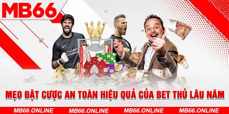 Mẹo đặt cược an toàn hiệu quả của bet thủ lâu năm