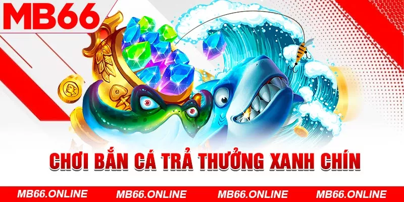 Chơi bắn cá trả thưởng xanh chín