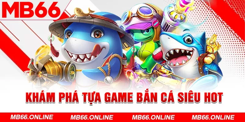 Khám phá tựa game bắn cá siêu hot