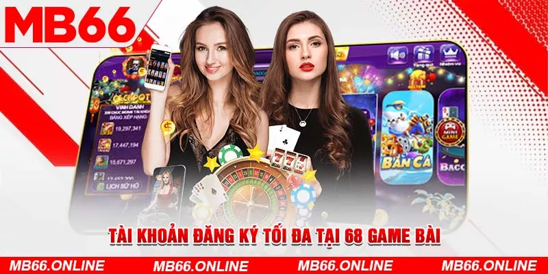 Tài khoản đăng ký tối đa tại 68 game bài