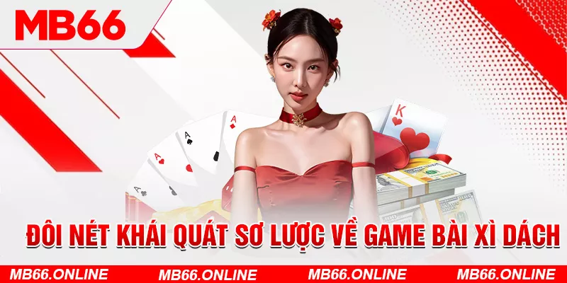 2-doi-net-khai-quat-so-luoc-ve-game-bai-xi-dach