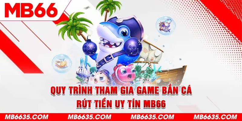 3-quy-trinh-tham-gia-game-ban-ca-rut-tien-uy-tin-mb66 (1)