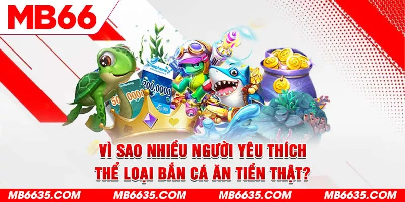 4-vi-sao-nhieu-nguoi-yeu-thich-the-loai-ban-ca-an-tien-that-