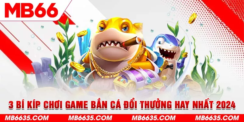 5-3-bi-kip-choi-game-ban-ca-doi-thuong-hay-nhat-2024