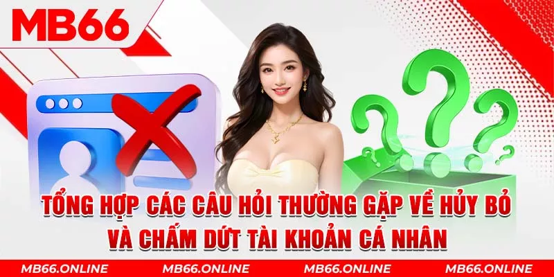 5-tong-hop-cac-cau-hoi-thuong-gap-ve-huy-bo-va-cham-dut-tai-khoan-ca-nhan