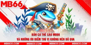 5-ban-ca-the-cao-mb66-va-nhung-uu-diem-thu-vi-khong-nen-bo-qua